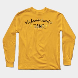 My Favorite Breed is Trained (Black Text) Long Sleeve T-Shirt